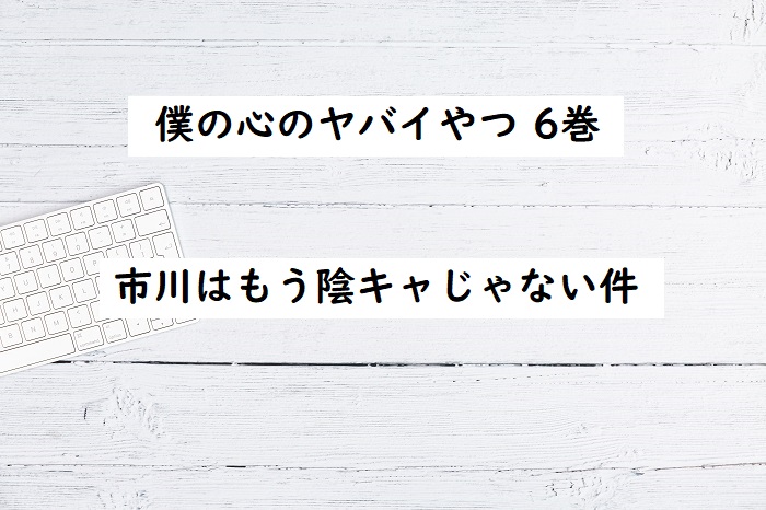 僕の心のヤバイやつ最新刊6巻読んだので感想 市川はもはや陰キャじゃないと思う 四国の片隅に潜む姉弟